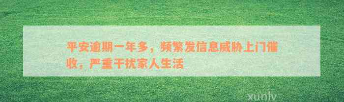 平安逾期一年多，频繁发信息威胁上门催收，严重干扰家人生活