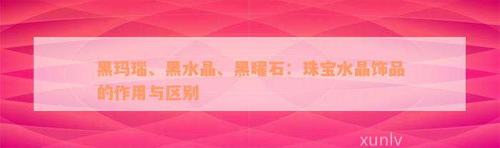 黑玛瑙、黑水晶、黑曜石：珠宝水晶饰品的作用与区别