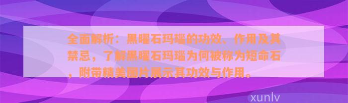 全面解析：黑曜石玛瑙的功效、作用及其禁忌，了解黑曜石玛瑙为何被称为短命石，附带精美图片展示其功效与作用。