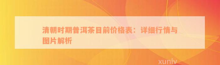 清朝时期普洱茶目前价格表：详细行情与图片解析