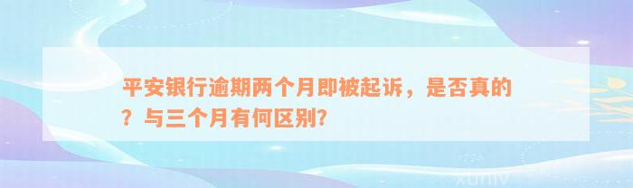 平安银行逾期两个月即被起诉，是否真的？与三个月有何区别？