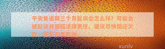 平安普逾期三个月起诉会怎么样？可能会被起诉并面临法律责任。建议尽快偿还欠款，避免不良影响。