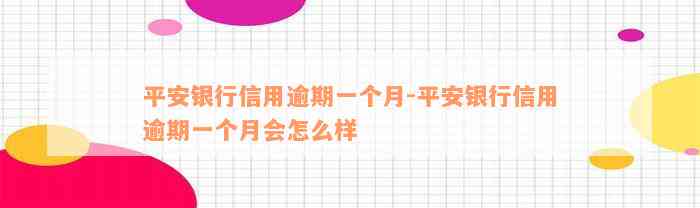 平安银行信用逾期一个月-平安银行信用逾期一个月会怎么样