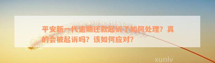 平安新一代逾期还款起诉了如何处理？真的会被起诉吗？该如何应对？