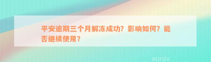 平安逾期三个月解冻成功？影响如何？能否继续使用？