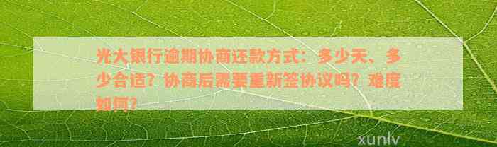 光大银行逾期协商还款方式：多少天、多少合适？协商后需要重新签协议吗？难度如何？