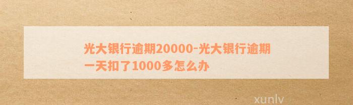 光大银行逾期20000-光大银行逾期一天扣了1000多怎么办