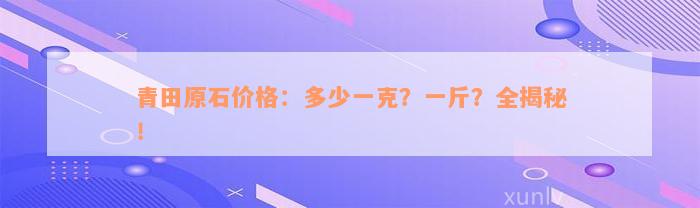 青田原石价格：多少一克？一斤？全揭秘！