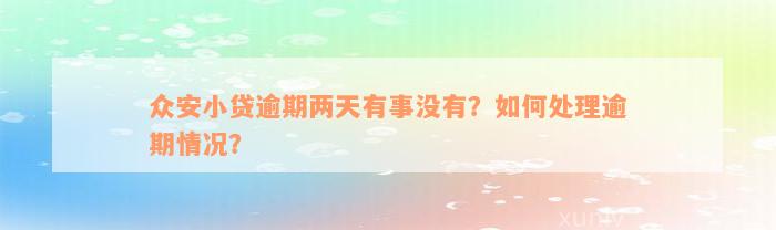 众安小贷逾期两天有事没有？如何处理逾期情况？