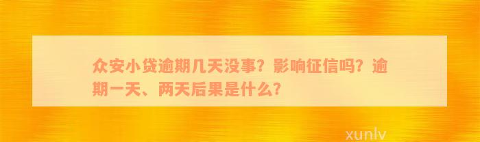 众安小贷逾期几天没事？影响征信吗？逾期一天、两天后果是什么？