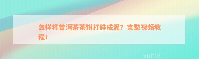 怎样将普洱茶茶饼打碎成泥？完整视频教程！