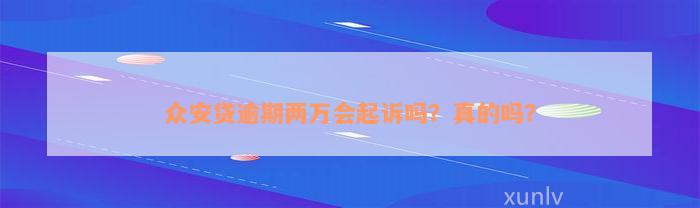 众安贷逾期两万会起诉吗？真的吗？