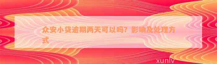 众安小贷逾期两天可以吗？影响及处理方式