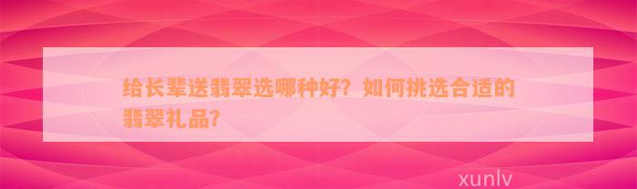 给长辈送翡翠选哪种好？如何挑选合适的翡翠礼品？