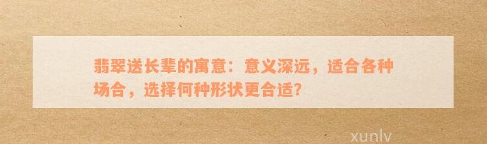 翡翠送长辈的寓意：意义深远，适合各种场合，选择何种形状更合适？