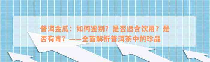 普洱金瓜：如何鉴别？是否适合饮用？是否有毒？——全面解析普洱茶中的珍品