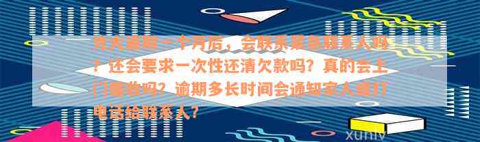 光大逾期一个月后，会联系紧急联系人吗？还会要求一次性还清欠款吗？真的会上门催收吗？逾期多长时间会通知家人或打电话给联系人？