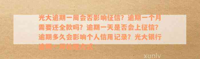 光大逾期一周会否影响征信？逾期一个月需要还全款吗？逾期一天是否会上征信？逾期多久会影响个人信用记录？光大银行逾期一周处理方式