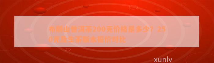 布朗山普洱茶200克价格是多少？250克及生茶版本报价对比