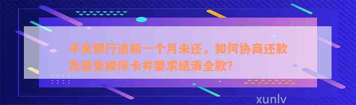 平安银行逾期一个月未还，如何协商还款及避免被停卡并要求结清全款？