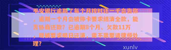 平安银行逾期了每个月按时还一千会告你，逾期一个月会被停卡要求结清全款，能否协商还款？已逾期8个月、欠款11万，现被要求明日还清，需不需要请律师处理？