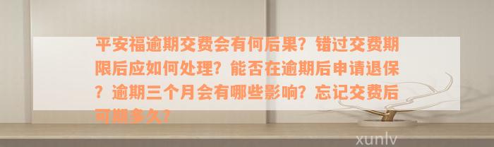 平安福逾期交费会有何后果？错过交费期限后应如何处理？能否在逾期后申请退保？逾期三个月会有哪些影响？忘记交费后可期多久？