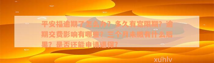 平安福逾期了怎么办？多久有宽限期？逾期交费影响有哪些？三个月未缴有什么后果？是否还能申请退保？