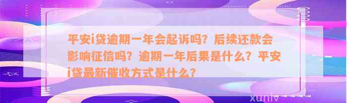 平安i贷逾期一年会起诉吗？后续还款会影响征信吗？逾期一年后果是什么？平安i贷最新催收方式是什么？