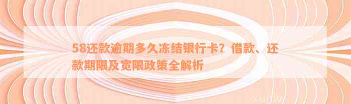 58还款逾期多久冻结银行卡？借款、还款期限及宽限政策全解析