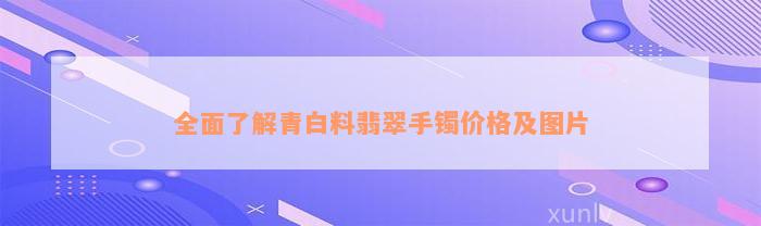 全面了解青白料翡翠手镯价格及图片