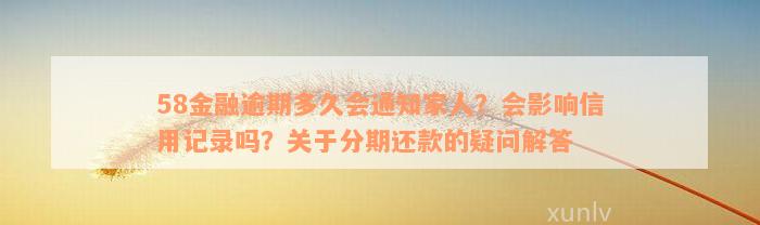 58金融逾期多久会通知家人？会影响信用记录吗？关于分期还款的疑问解答