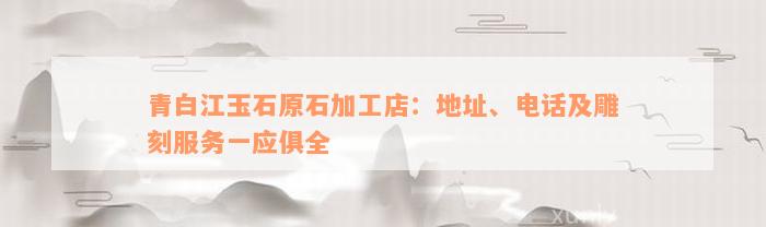 青白江玉石原石加工店：地址、电话及雕刻服务一应俱全