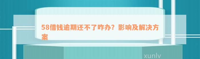 58借钱逾期还不了咋办？影响及解决方案