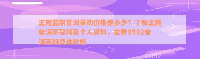 王霞监制普洱茶的价格是多少？了解王霞普洱茶官网及个人资料，查看9592普洱茶的具体价格