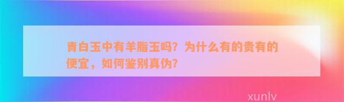 青白玉中有羊脂玉吗？为什么有的贵有的便宜，如何鉴别真伪？