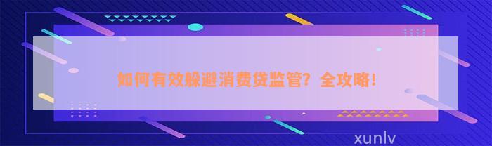 如何有效躲避消费贷监管？全攻略！