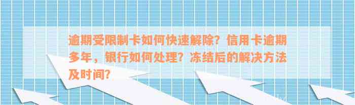 逾期受限制卡如何快速解除？信用卡逾期多年，银行如何处理？冻结后的解决方法及时间？