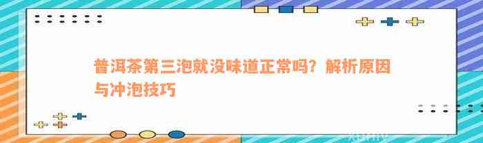 普洱茶第三泡就没味道正常吗？解析原因与冲泡技巧