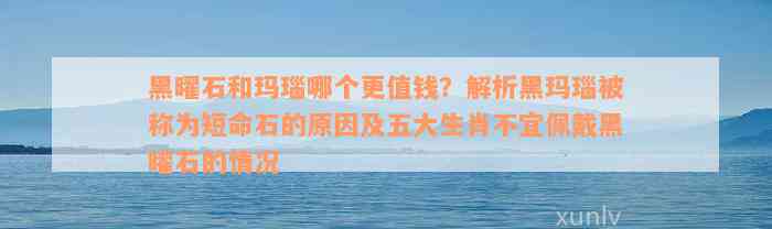 黑曜石和玛瑙哪个更值钱？解析黑玛瑙被称为短命石的原因及五大生肖不宜佩戴黑曜石的情况