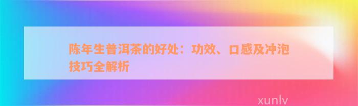 陈年生普洱茶的好处：功效、口感及冲泡技巧全解析