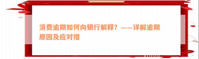 消费逾期如何向银行解释？——详解逾期原因及应对措