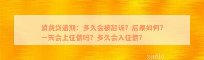 消费贷逾期：多久会被起诉？后果如何？一天会上征信吗？多久会入征信？