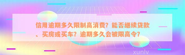 信用逾期多久限制高消费？能否继续贷款、买房或买车？逾期多久会被限高令？