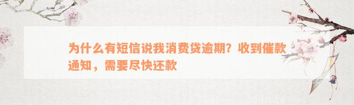 为什么有短信说我消费贷逾期？收到催款通知，需要尽快还款