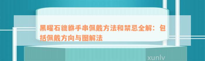 黑曜石貔貅手串佩戴方法和禁忌全解：包括佩戴方向与图解法