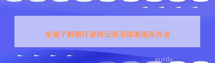 全面了解银行逾期记录消除渠道及方法