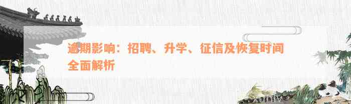 逾期影响：招聘、升学、征信及恢复时间全面解析