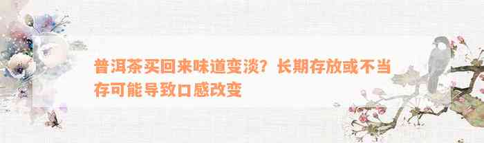 普洱茶买回来味道变淡？长期存放或不当存可能导致口感改变