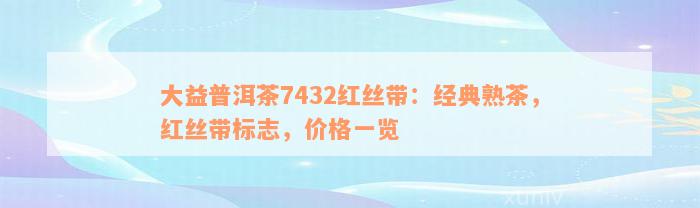 大益普洱茶7432红丝带：经典熟茶，红丝带标志，价格一览