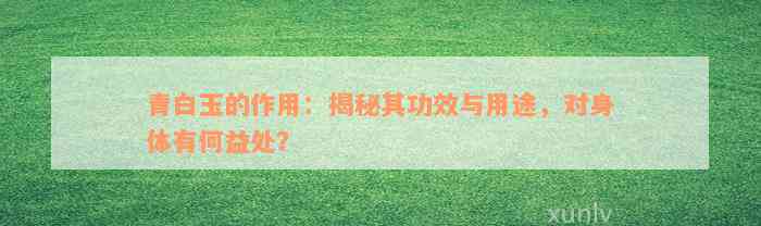 青白玉的作用：揭秘其功效与用途，对身体有何益处？